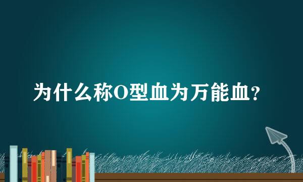 为什么称O型血为万能血？