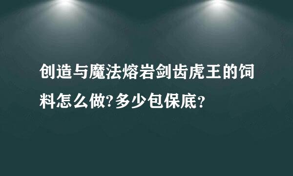 创造与魔法熔岩剑齿虎王的饲料怎么做?多少包保底？