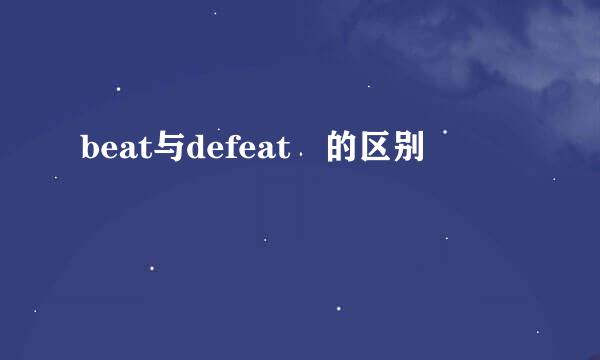 beat与defeat 的区别