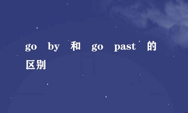 go by 和 go past 的区别