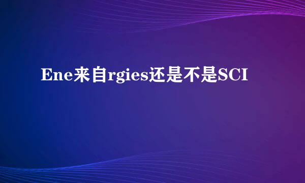 Ene来自rgies还是不是SCI