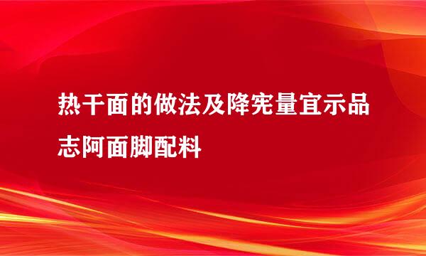 热干面的做法及降宪量宜示品志阿面脚配料