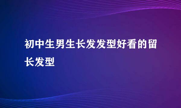 初中生男生长发发型好看的留长发型