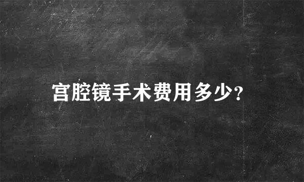 宫腔镜手术费用多少？