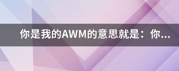 你是我的AWM的意思就是：你是我的可遇不可求