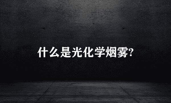 什么是光化学烟雾?