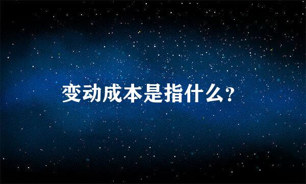 变动成本是指什么？