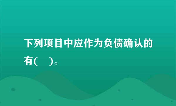 下列项目中应作为负债确认的有( )。