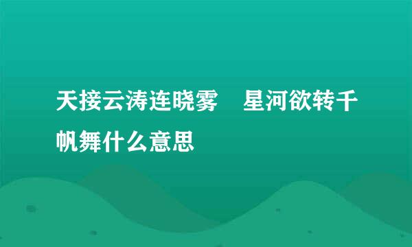 天接云涛连晓雾 星河欲转千帆舞什么意思