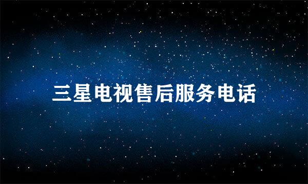 三星电视售后服务电话