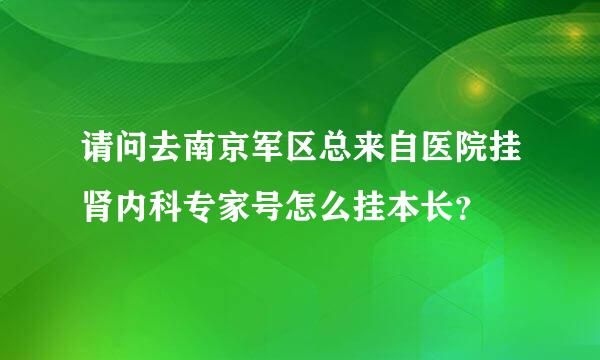 请问去南京军区总来自医院挂肾内科专家号怎么挂本长？