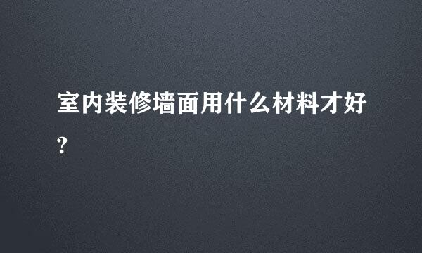 室内装修墙面用什么材料才好?