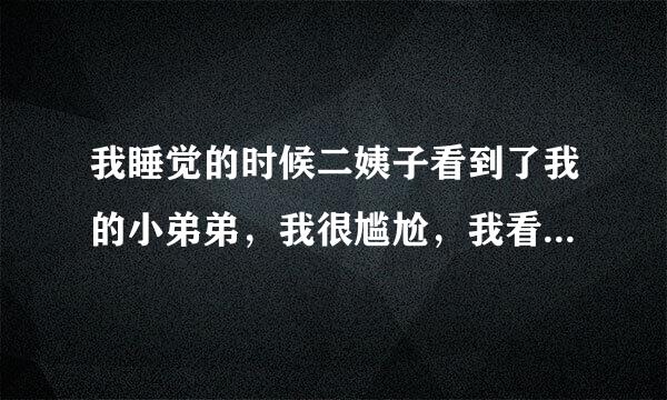 我睡觉的时候二姨子看到了我的小弟弟，我很尴尬，我看她样子好像无所谓的样来自子。