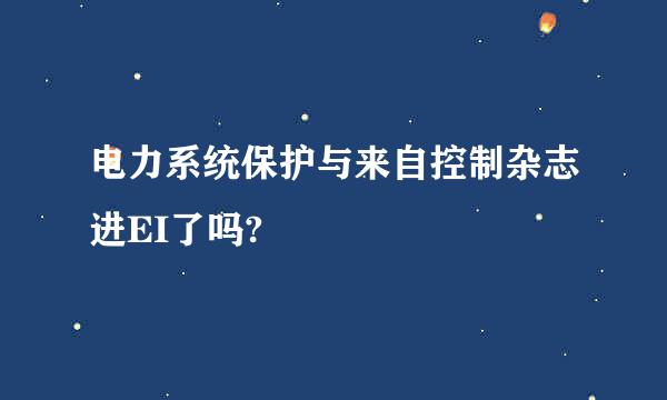 电力系统保护与来自控制杂志进EI了吗?