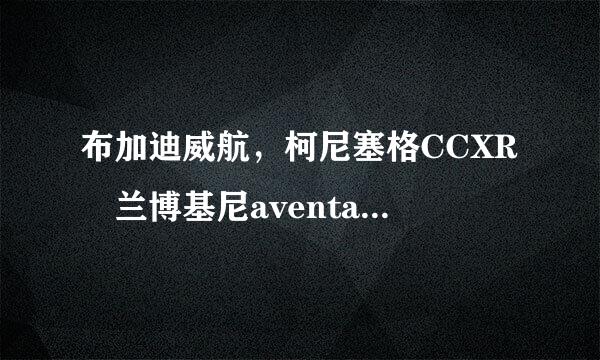 布加迪威航，柯尼塞格CCXR 兰博基尼aventador，帕加尼风之子 这4个车哪个好 各方面都说下