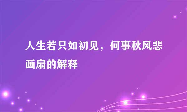 人生若只如初见，何事秋风悲画扇的解释