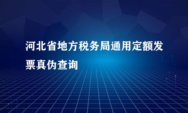 河北省地方税务局通用定额发票真伪查询