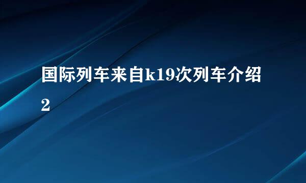 国际列车来自k19次列车介绍2