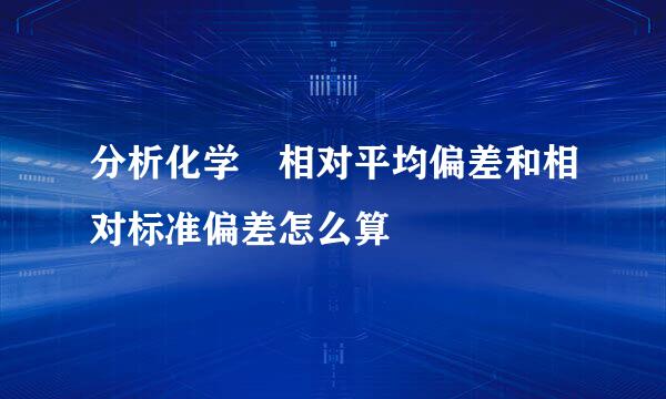 分析化学 相对平均偏差和相对标准偏差怎么算