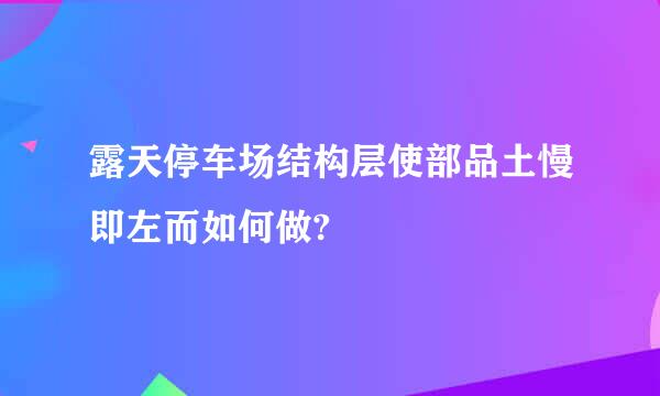 露天停车场结构层使部品土慢即左而如何做?