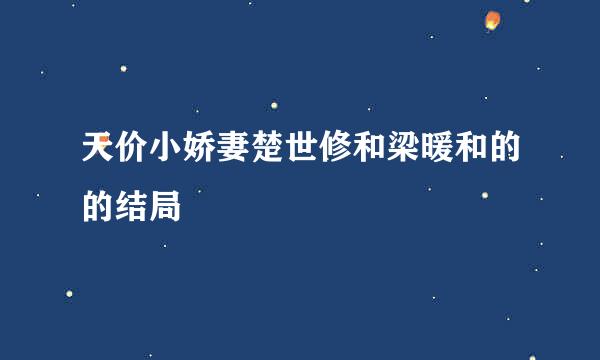 天价小娇妻楚世修和梁暖和的的结局