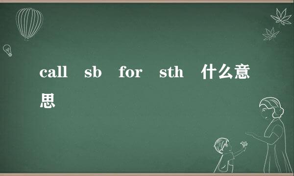 call sb for sth 什么意思