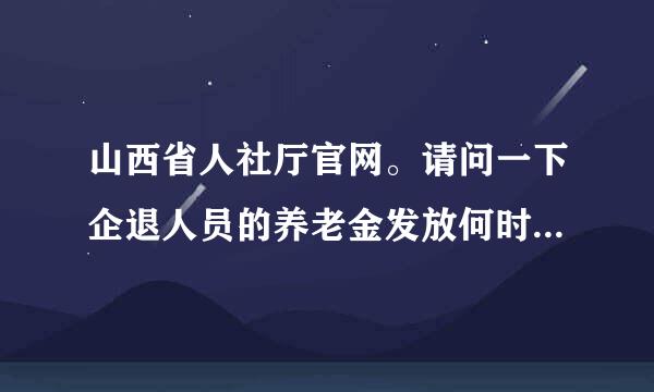 山西省人社厅官网。请问一下企退人员的养老金发放何时能到位。