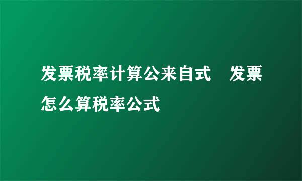 发票税率计算公来自式 发票怎么算税率公式