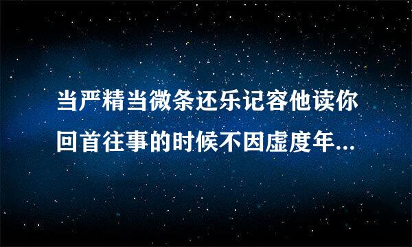 当严精当微条还乐记容他读你回首往事的时候不因虚度年华而悔恨不因碌碌无为而羞耻的英文翻译