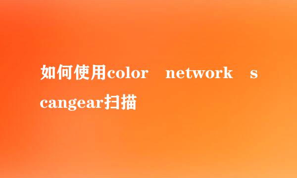 如何使用color network scangear扫描