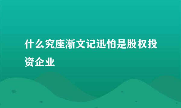 什么究座渐文记迅怕是股权投资企业