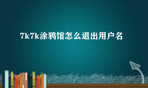 7k7k涂鸦馆怎么退出用户名