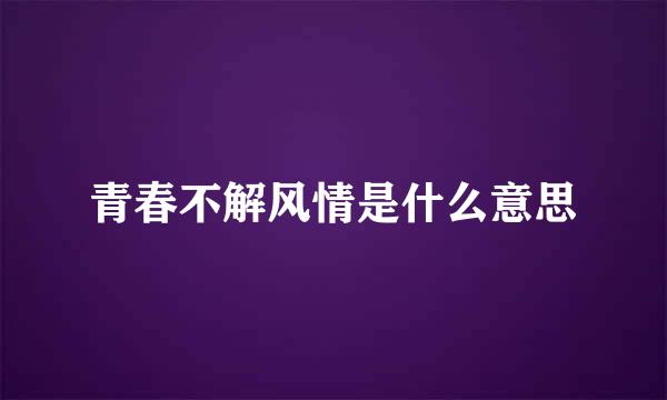 青春不解风情是什么意思