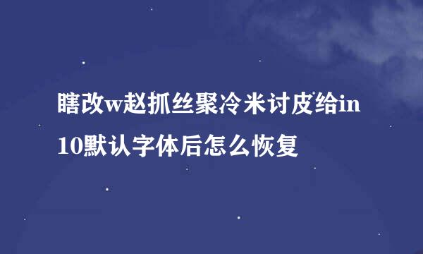 瞎改w赵抓丝聚冷米讨皮给in10默认字体后怎么恢复