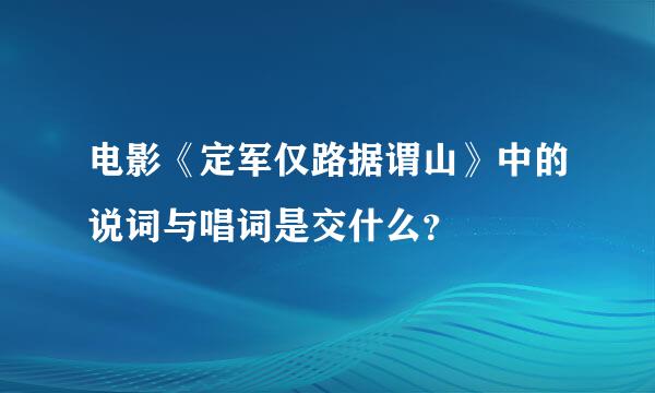 电影《定军仅路据谓山》中的说词与唱词是交什么？