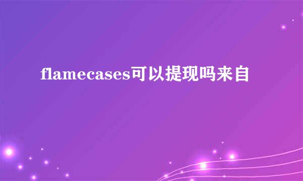 flamecases可以提现吗来自