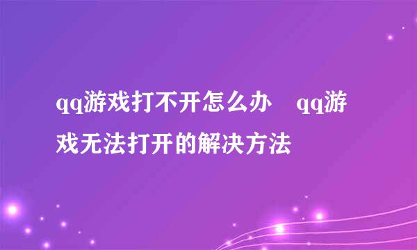 qq游戏打不开怎么办 qq游戏无法打开的解决方法