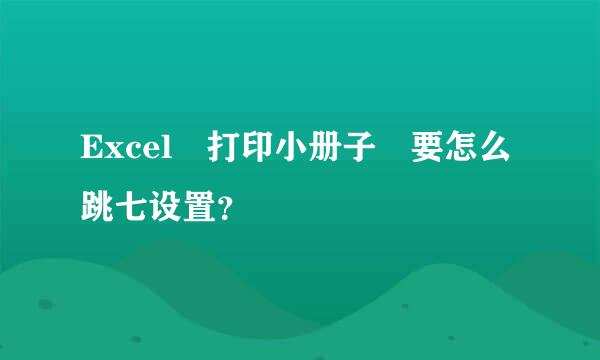 Excel 打印小册子 要怎么跳七设置？