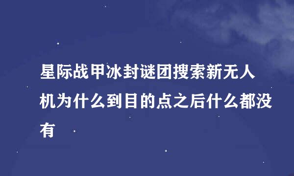 星际战甲冰封谜团搜索新无人机为什么到目的点之后什么都没有