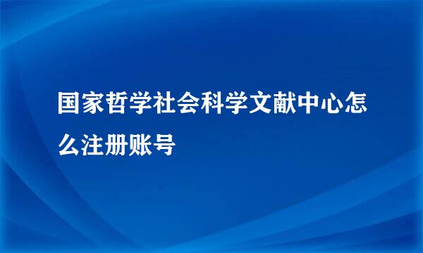 国家哲学社会科学文献中心怎么注册账号