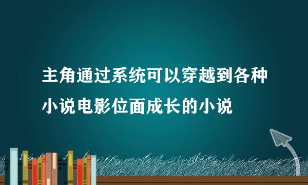 主角通过系统可以穿越到各种小说电影位面成长的小说