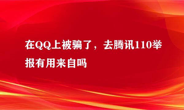 在QQ上被骗了，去腾讯110举报有用来自吗