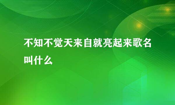 不知不觉天来自就亮起来歌名叫什么