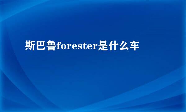 斯巴鲁forester是什么车