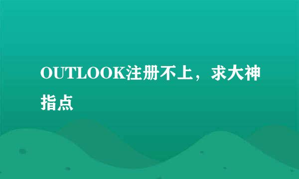 OUTLOOK注册不上，求大神指点