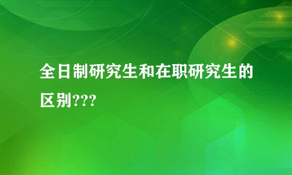 全日制研究生和在职研究生的区别???