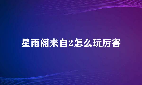 星雨阁来自2怎么玩厉害