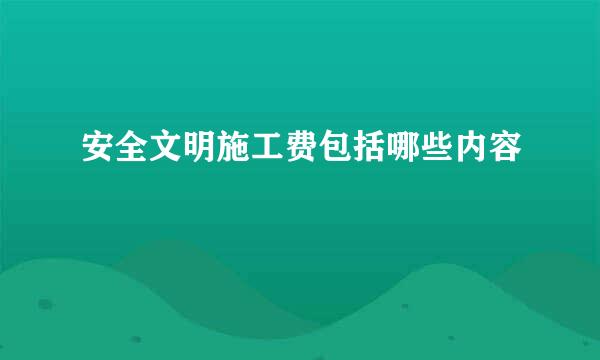 安全文明施工费包括哪些内容