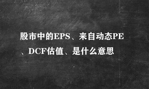 股市中的EPS、来自动态PE、DCF估值、是什么意思