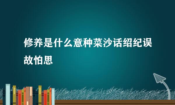 修养是什么意种菜沙话绍纪误故怕思